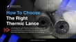 How to Choose the Right Thermic Lance: A Complete B2B Buyer's Guide