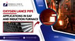 Oxygen Lance Pipe Applications in EAF and Induction Furnace: When to Use a Calorized Lance Pipe?