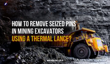 How to Remove Seized Pins in Mining Excavators using a Thermal Lance?