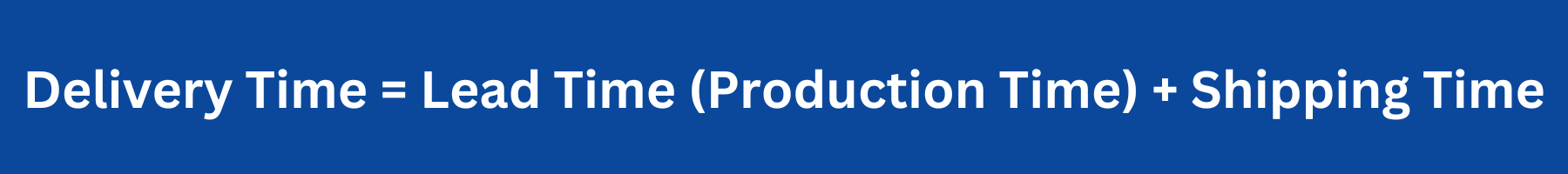Delivery Time = Lead Time (Production Time) + Shipping Time